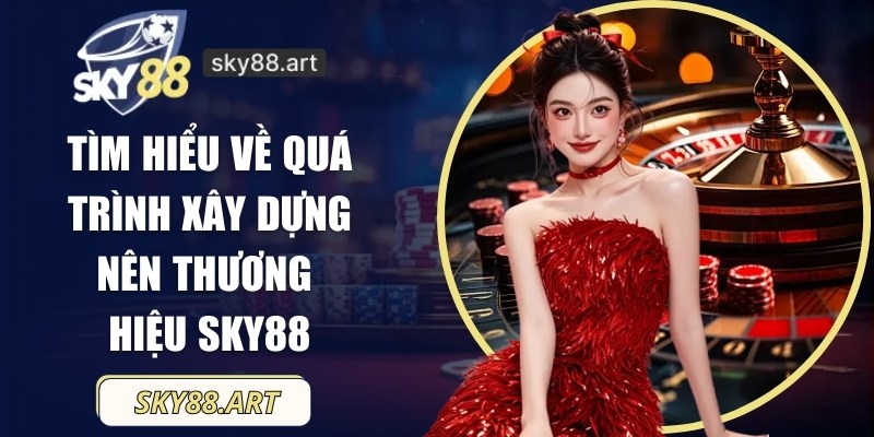 Tìm hiểu về quá trình xây dựng nên thương hiệu SKY88